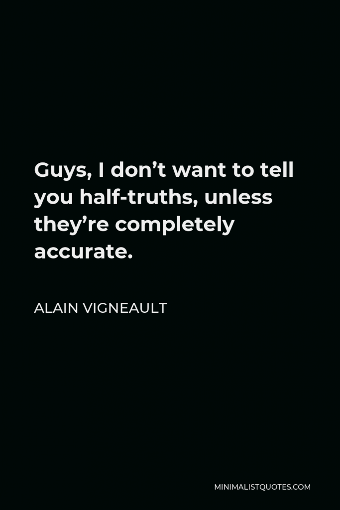 Alain Vigneault Quote - Guys, I don’t want to tell you half-truths, unless they’re completely accurate.