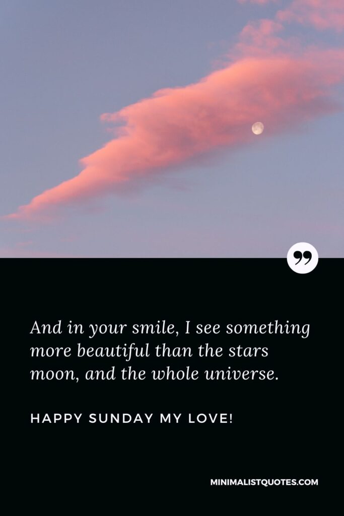 Happy Sunday My Love: And in your smile, I see something more beautiful than the stars moon, and the whole universe. Happy Sunday my love!