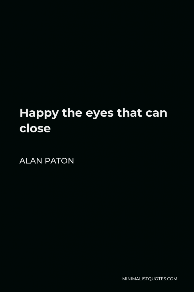 Alan Paton Quote - Happy the eyes that can close