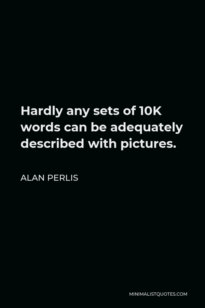 Alan Perlis Quote - Hardly any sets of 10K words can be adequately described with pictures.