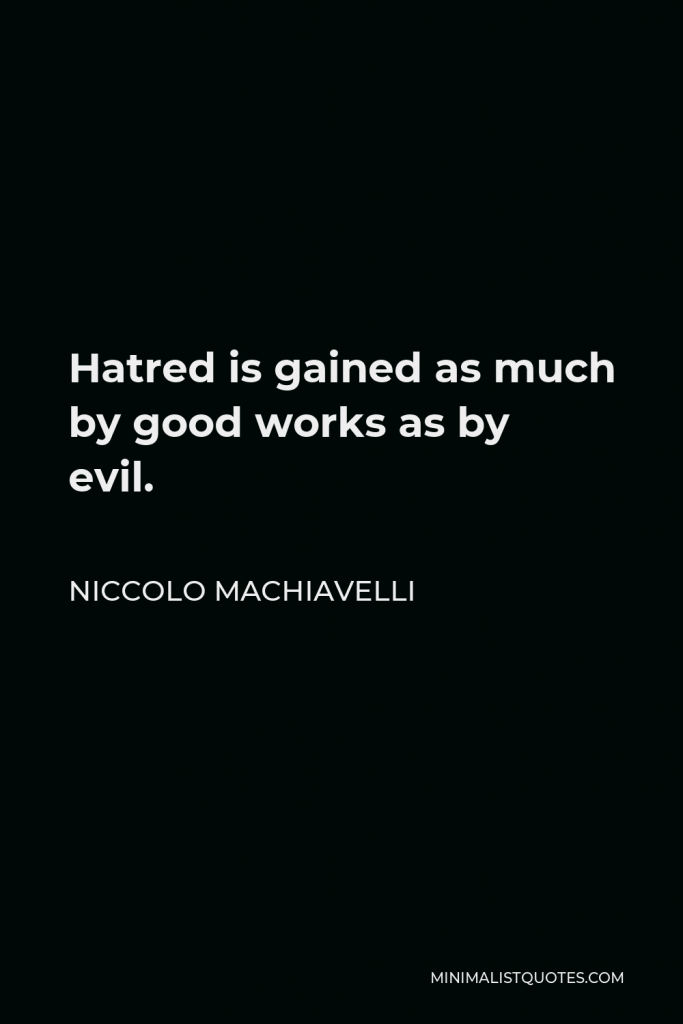 Niccolo Machiavelli Quote - Hatred is gained as much by good works as by evil.