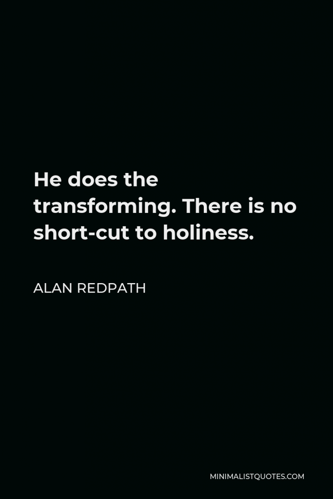 Alan Redpath Quote - He does the transforming. There is no short-cut to holiness.