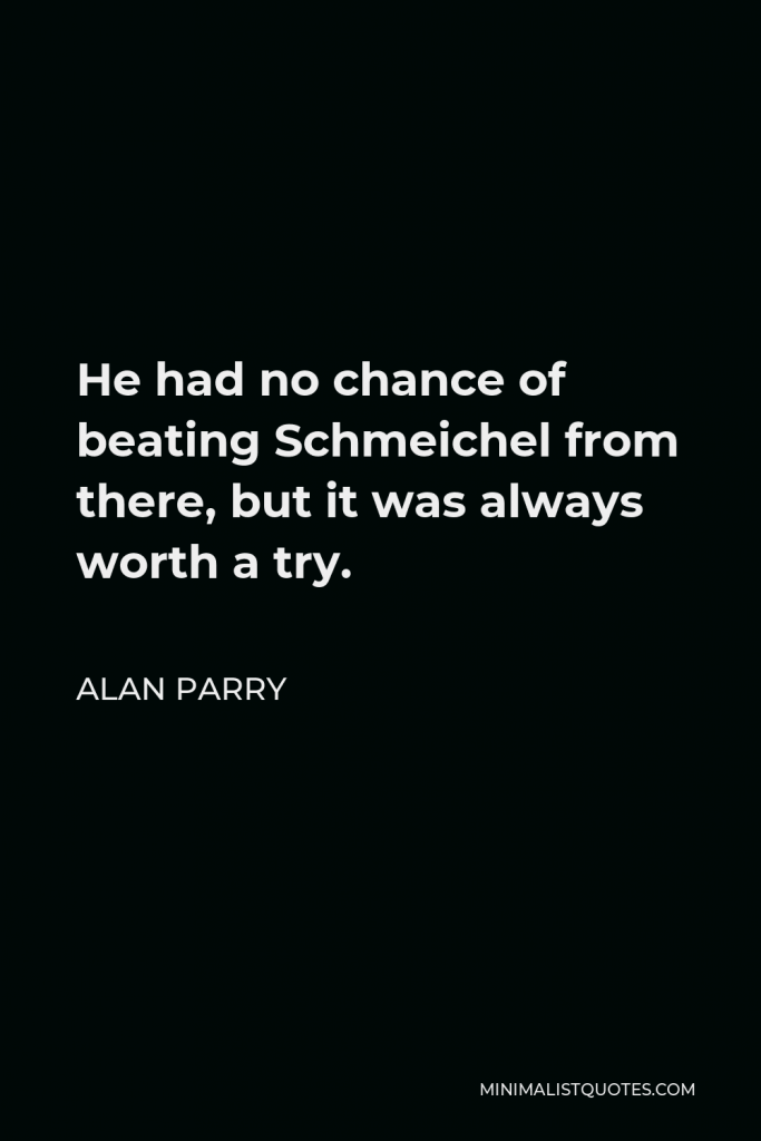 Alan Parry Quote - He had no chance of beating Schmeichel from there, but it was always worth a try.