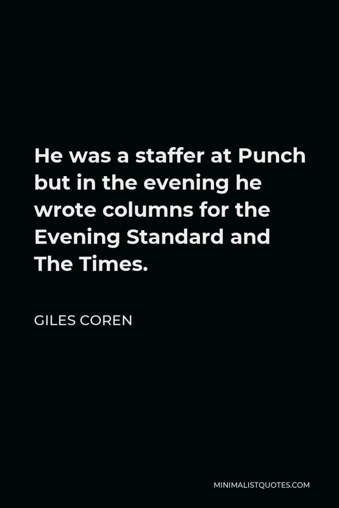 Giles Coren Quote - He was a staffer at Punch but in the evening he wrote columns for the Evening Standard and The Times.