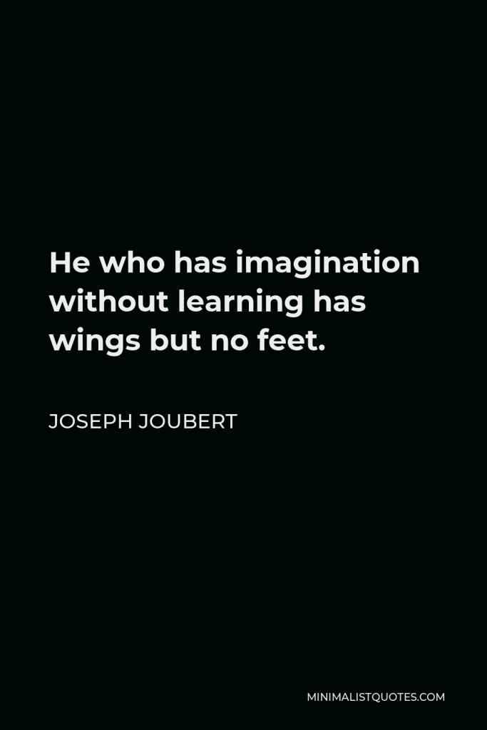 Joseph Joubert Quote - He who has imagination without learning has wings but no feet.