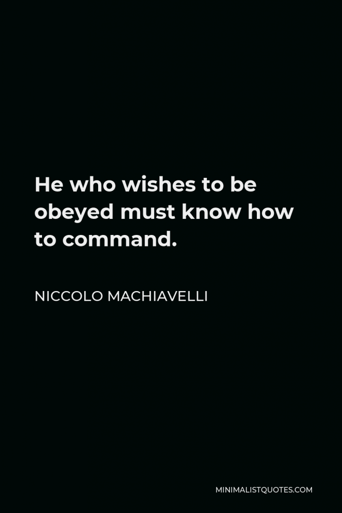 Niccolo Machiavelli Quote - He who wishes to be obeyed must know how to command.