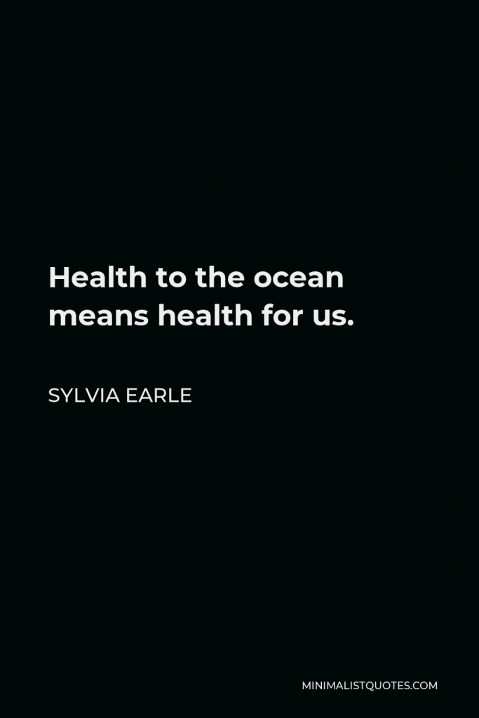 Sylvia Earle Quote - Health to the ocean means health for us.