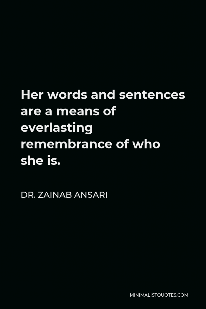 Dr. Zainab Ansari Quote - Her words and sentences are a means of everlasting remembrance of who she is.