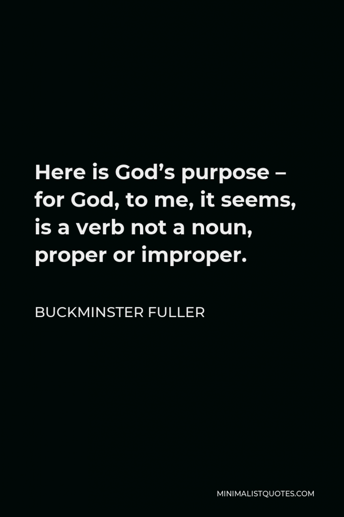 Buckminster Fuller Quote - Here is God’s purpose – for God, to me, it seems, is a verb not a noun, proper or improper.