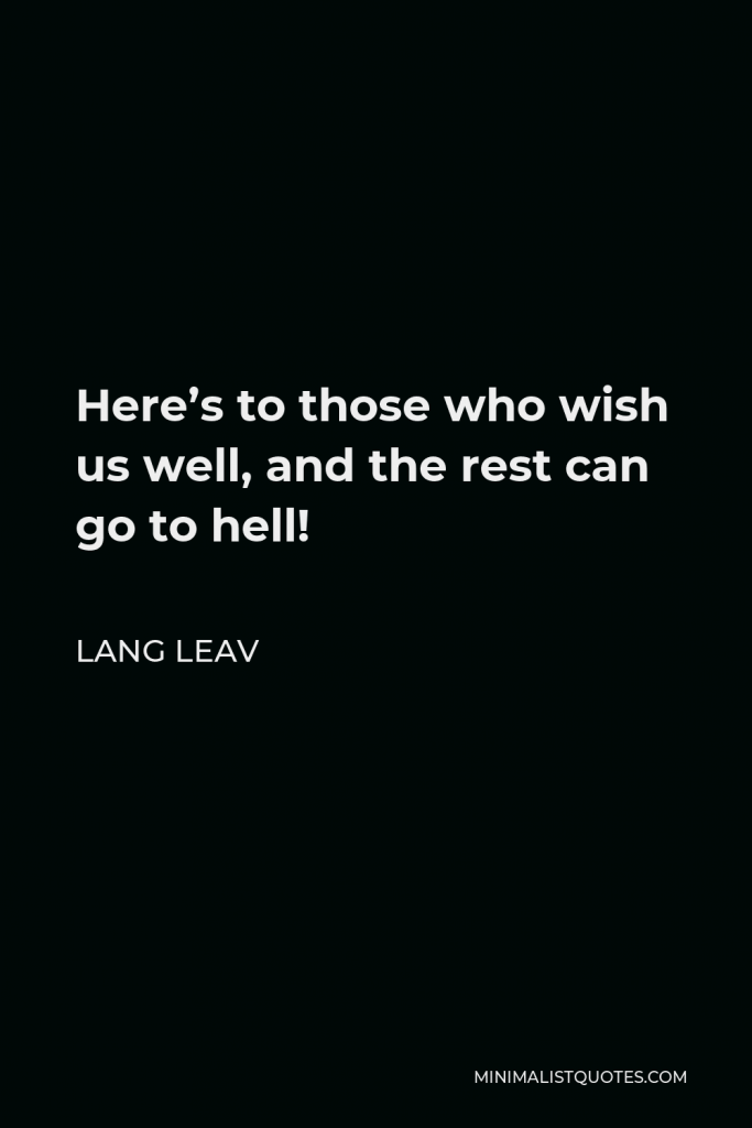 Lang Leav Quote - Here’s to those who wish us well, and the rest can go to hell!