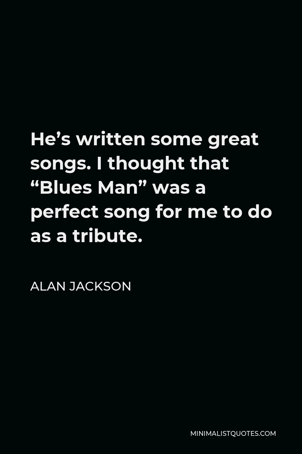 Alan Jackson Quote - He’s written some great songs. I thought that “Blues Man” was a perfect song for me to do as a tribute.