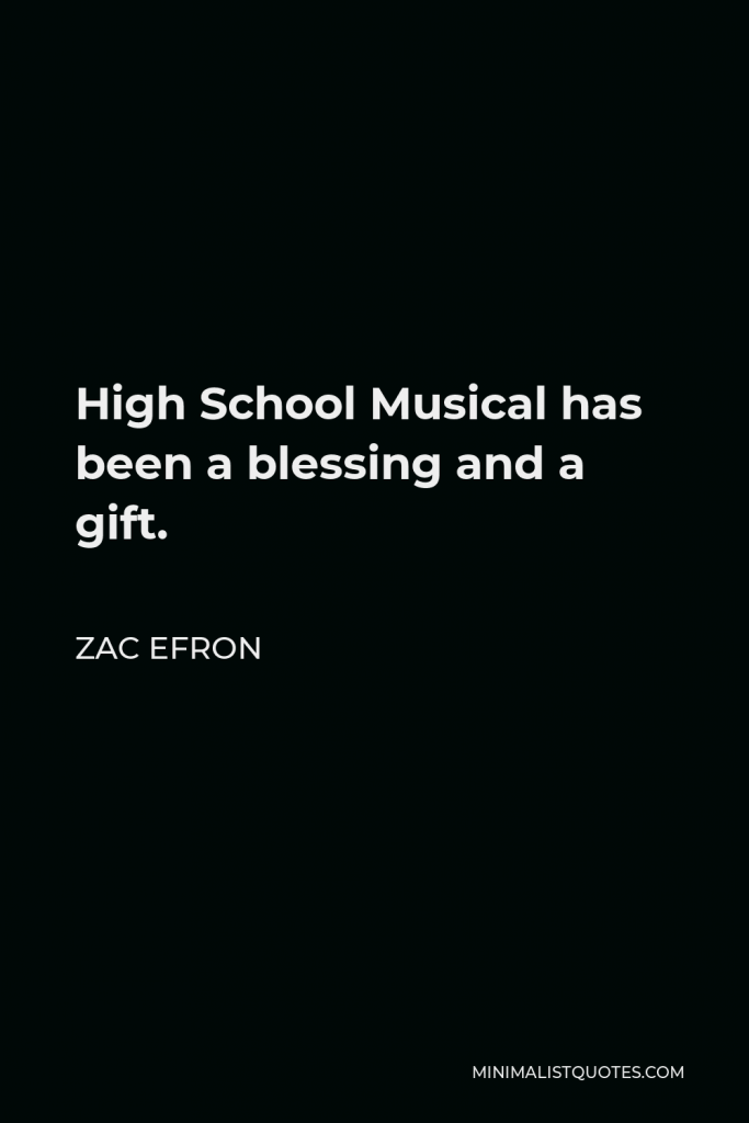 Zac Efron Quote - High School Musical has been a blessing and a gift.
