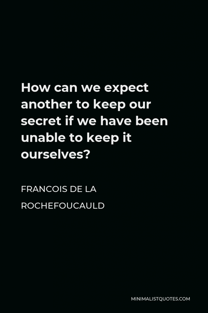 Francois de La Rochefoucauld Quote - How can we expect another to keep our secret if we have been unable to keep it ourselves?