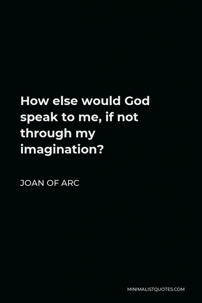 Joan of Arc Quote - How else would God speak to me, if not through my imagination?