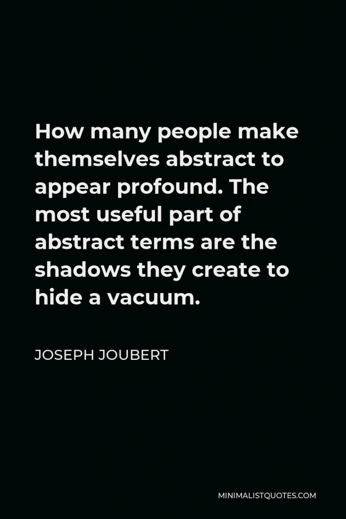 Joseph Joubert Quote - How many people make themselves abstract to appear profound. The most useful part of abstract terms are the shadows they create to hide a vacuum.