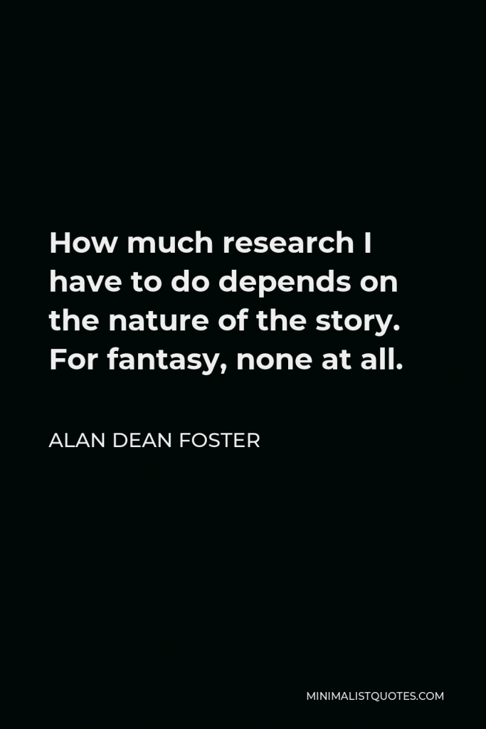 Alan Dean Foster Quote - How much research I have to do depends on the nature of the story. For fantasy, none at all.