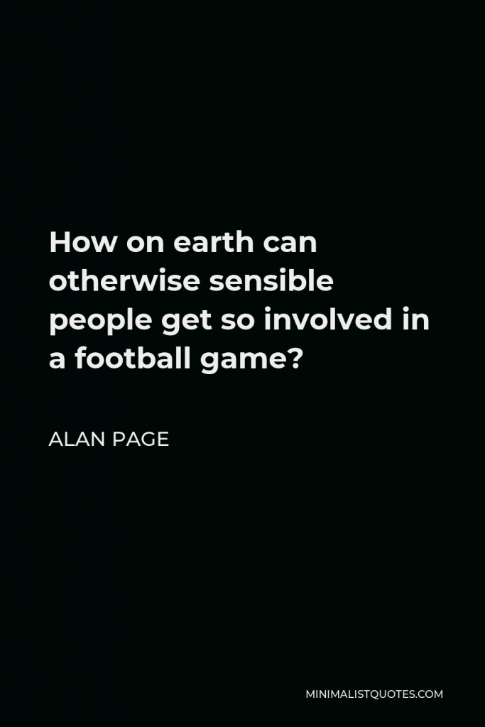 Alan Page Quote - How on earth can otherwise sensible people get so involved in a football game?