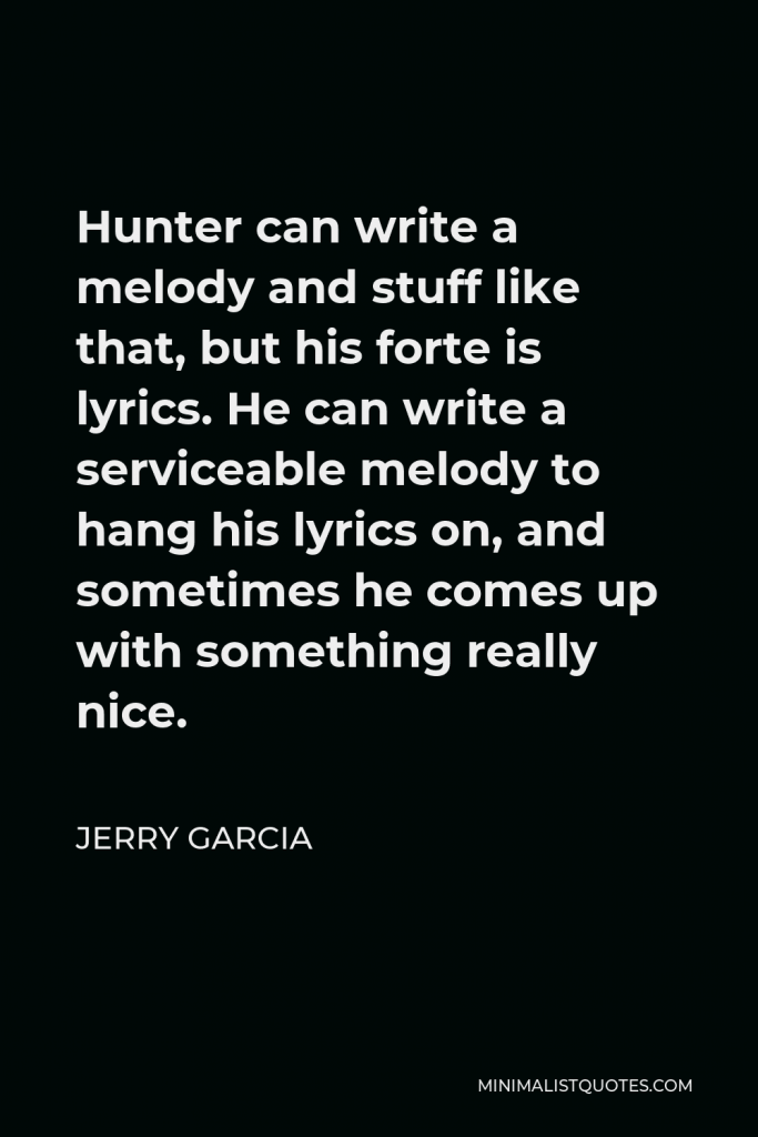 Jerry Garcia Quote - Hunter can write a melody and stuff like that, but his forte is lyrics. He can write a serviceable melody to hang his lyrics on, and sometimes he comes up with something really nice.