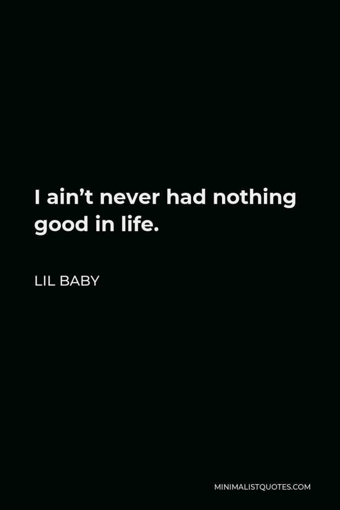 Lil Baby Quote - I ain’t never had nothing good in life.