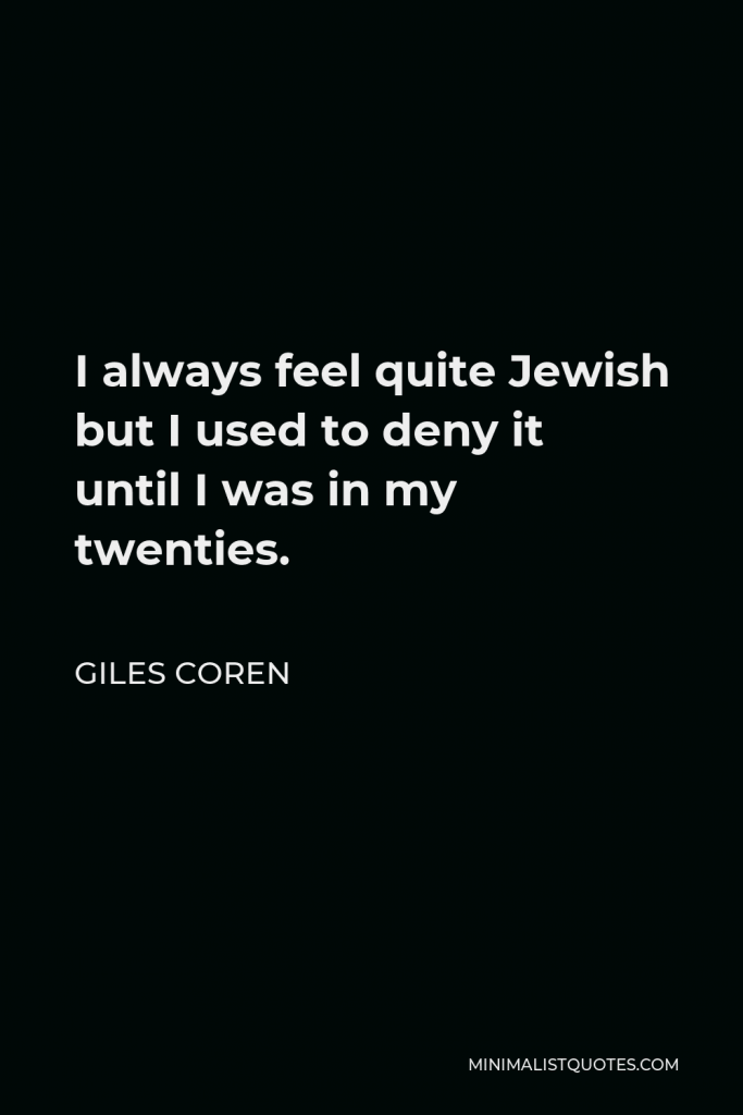 Giles Coren Quote - I always feel quite Jewish but I used to deny it until I was in my twenties.