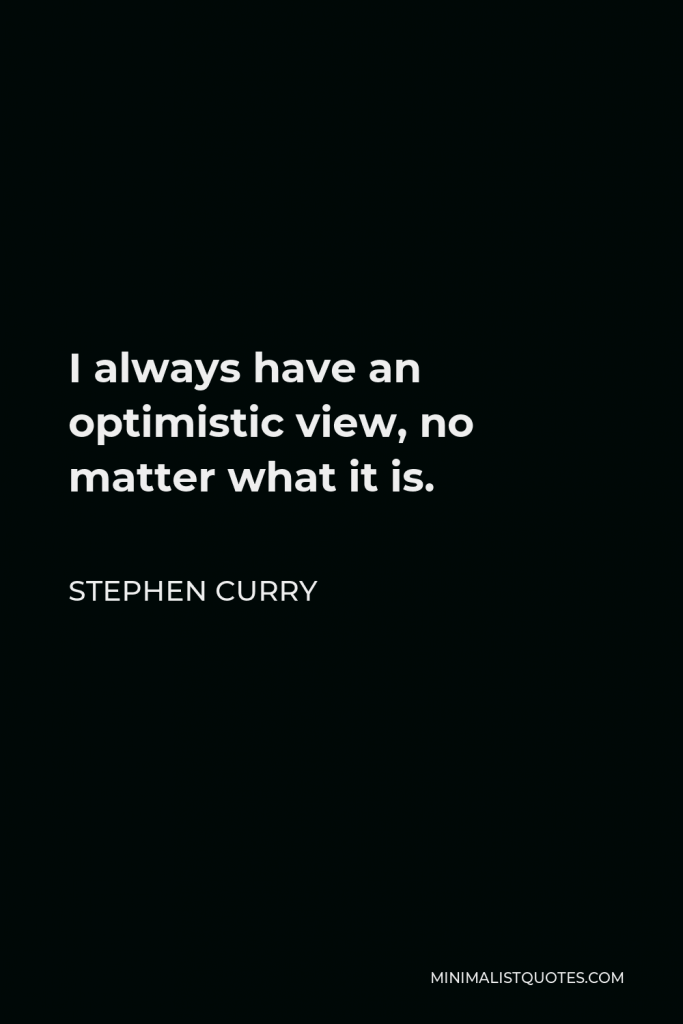 Stephen Curry Quote - I always have an optimistic view, no matter what it is.