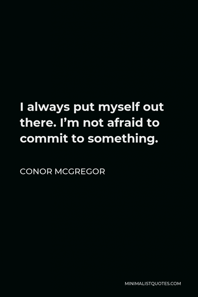 Conor McGregor Quote - I always put myself out there. I’m not afraid to commit to something.