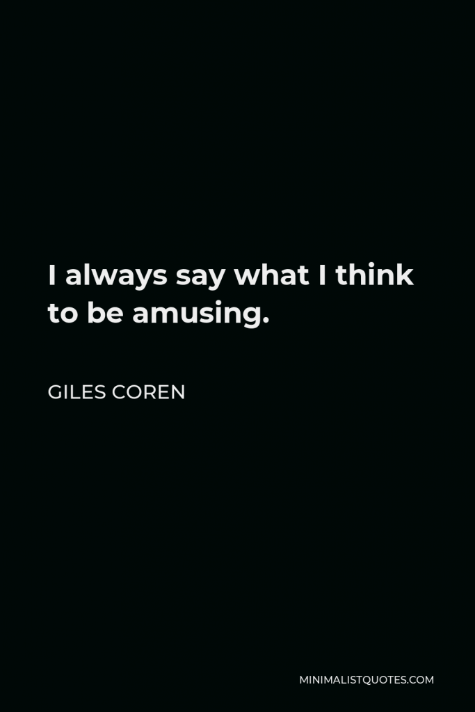 Giles Coren Quote - I always say what I think to be amusing.