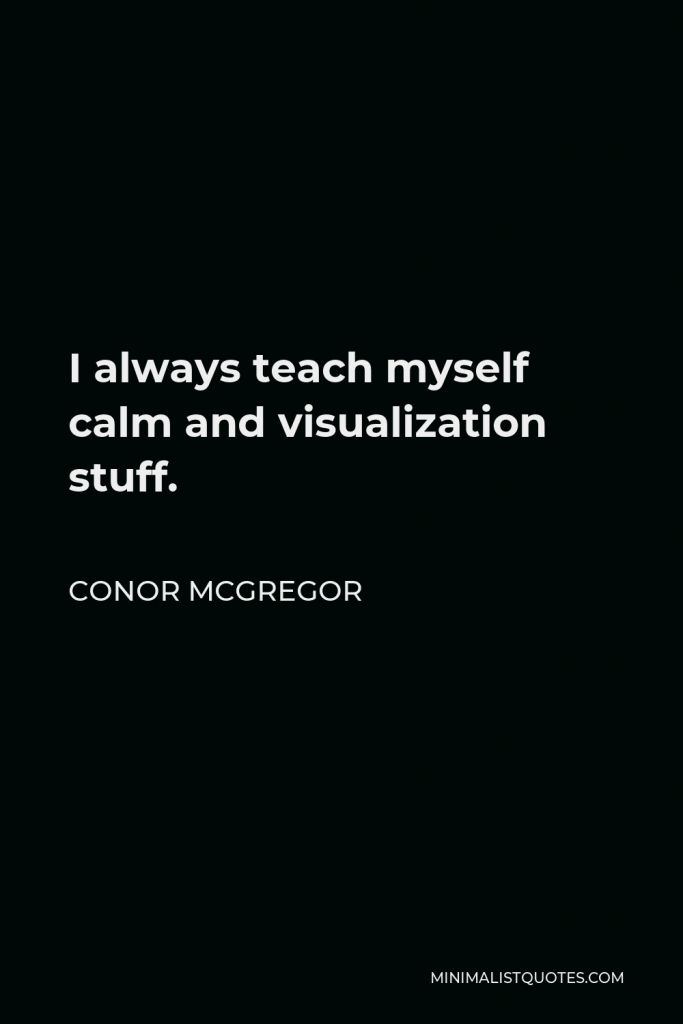 Conor McGregor Quote - I always teach myself calm and visualization stuff.