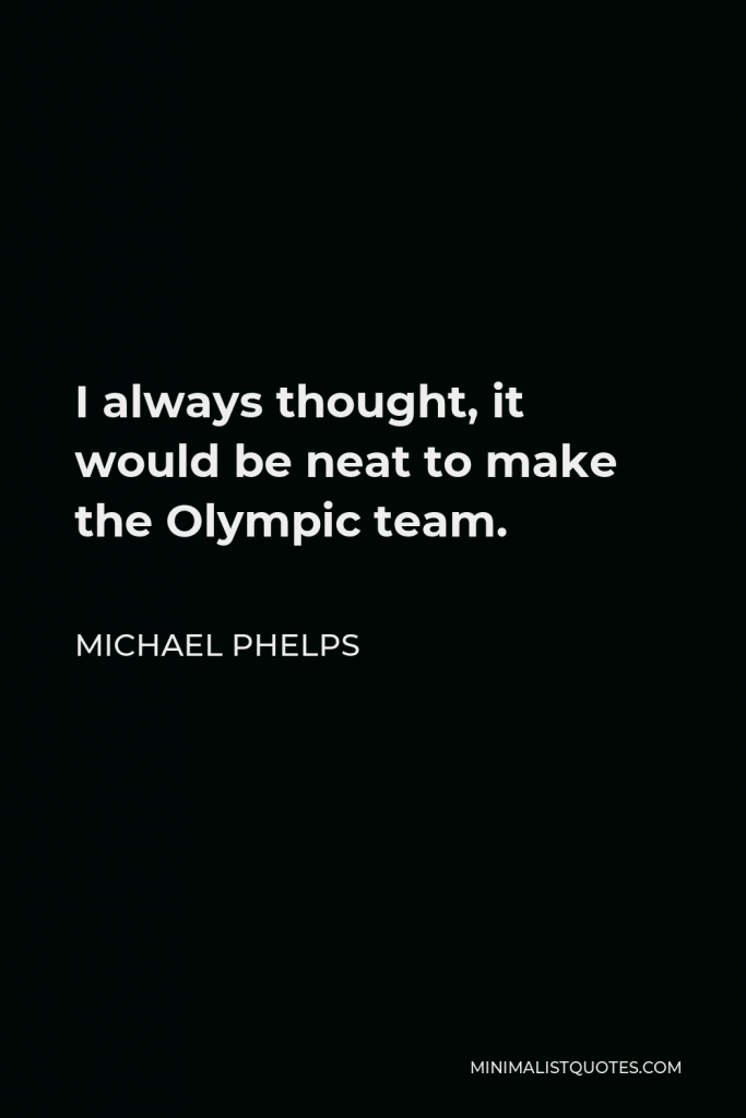 Michael Phelps Quote - I always thought, it would be neat to make the Olympic team.