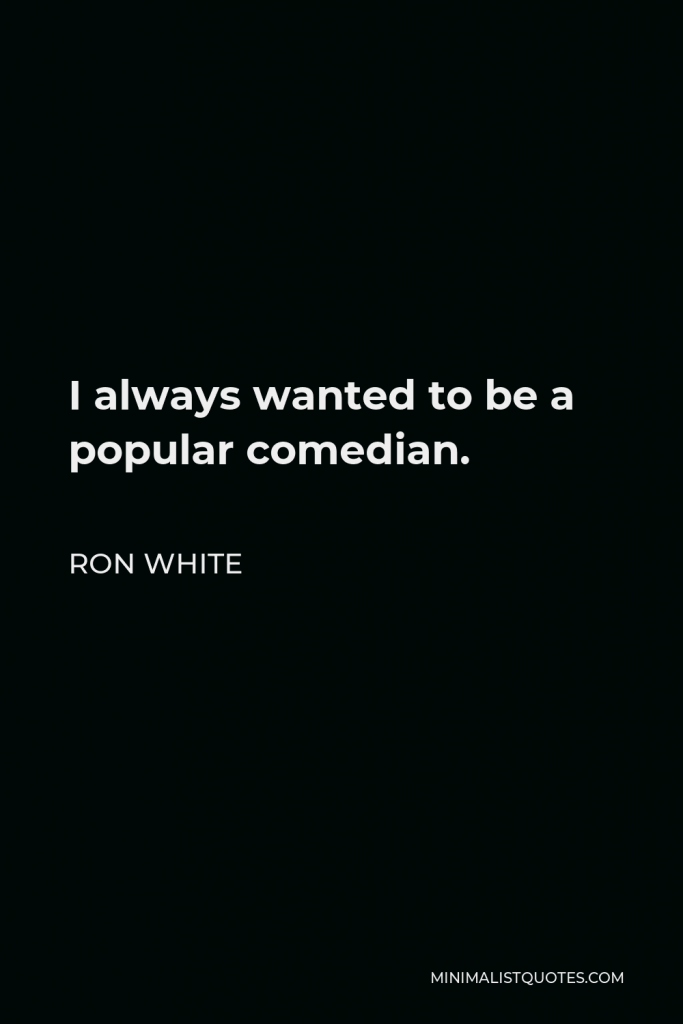 Ron White Quote - I always wanted to be a popular comedian.