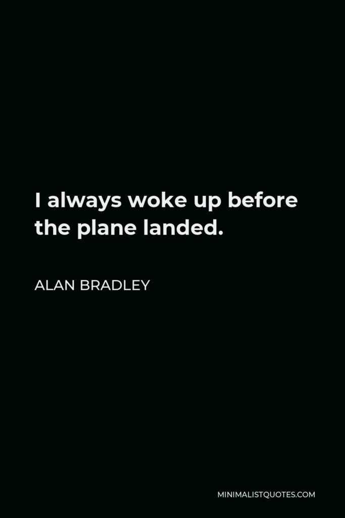 Alan Bradley Quote - I always woke up before the plane landed.