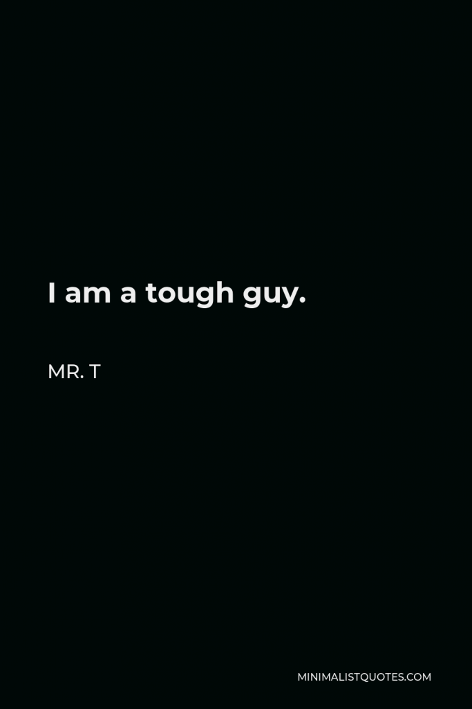 Mr. T Quote - I am a tough guy.