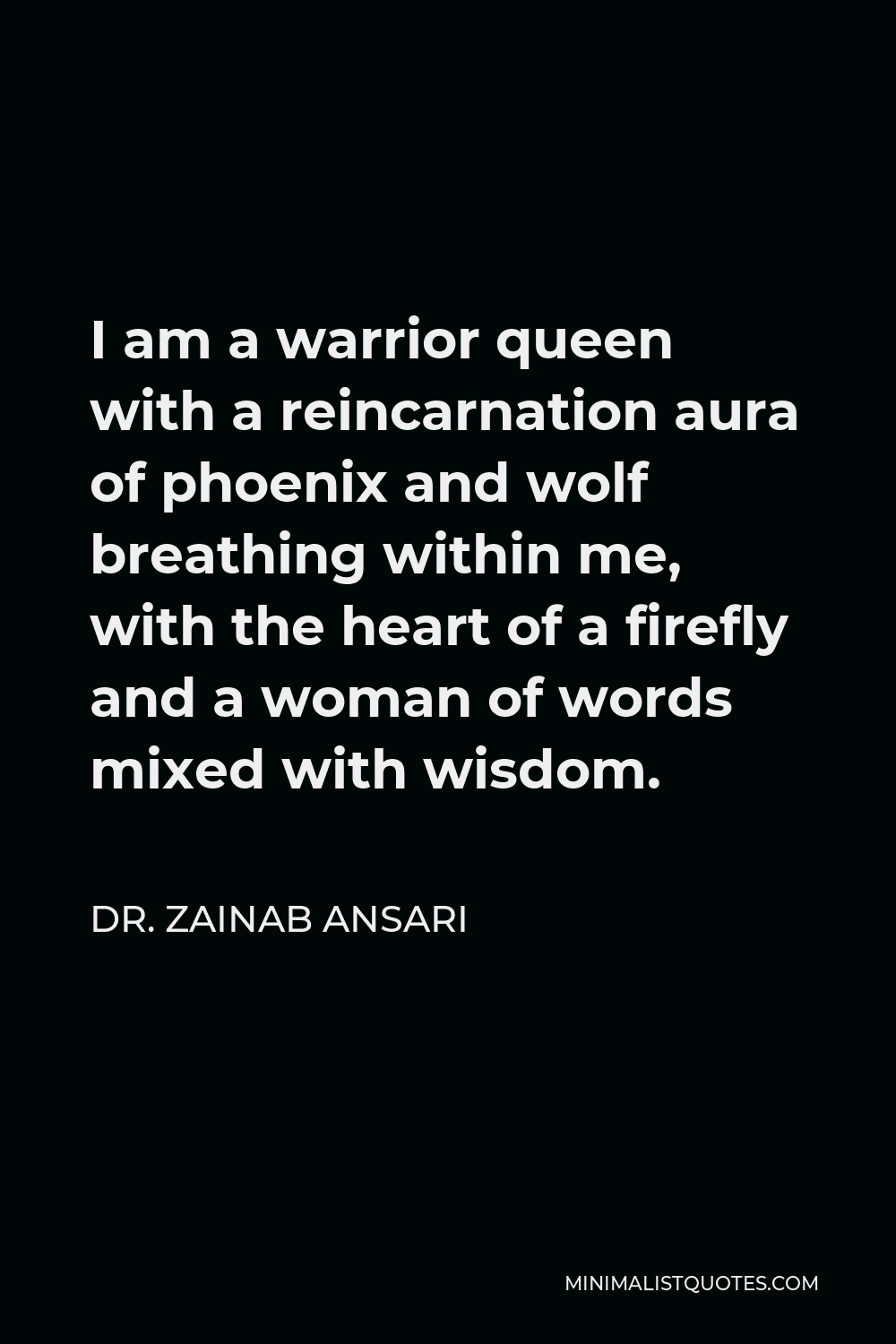 Dr. Zainab Ansari Quote - I am a warrior queen with a reincarnation aura of phoenix and wolf breathing within me, with the heart of a firefly and a woman of words mixed with wisdom.