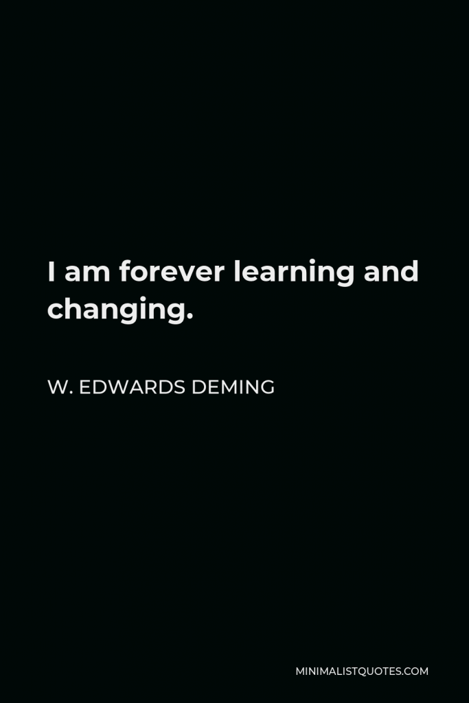 W. Edwards Deming Quote - I am forever learning and changing.