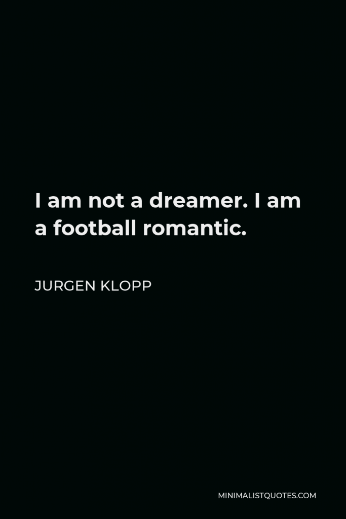Jurgen Klopp Quote - I am not a dreamer. I am a football romantic.
