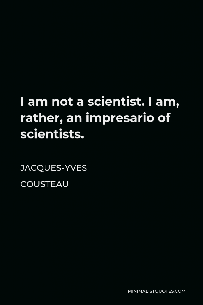 Jacques-Yves Cousteau Quote - I am not a scientist. I am, rather, an impresario of scientists.
