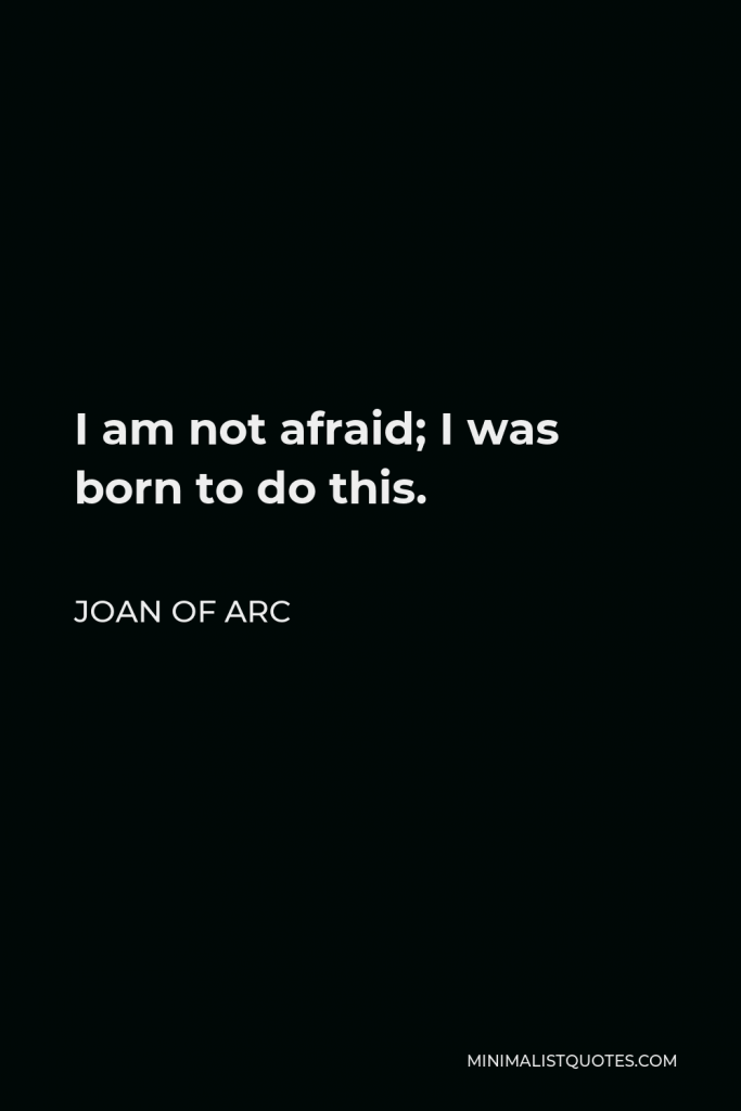 Joan of Arc Quote - I am not afraid; I was born to do this.