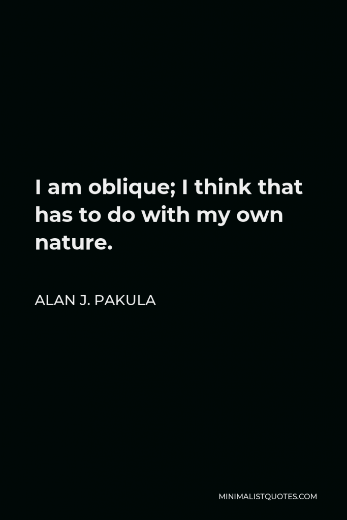 Alan J. Pakula Quote - I am oblique; I think that has to do with my own nature.
