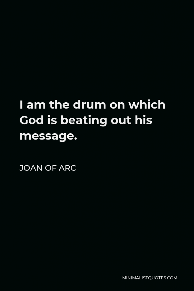 Joan of Arc Quote - I am the drum on which God is beating out his message.