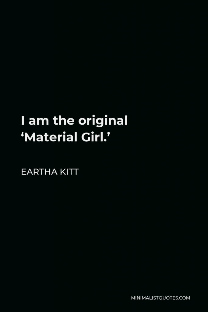 Eartha Kitt Quote - I am the original ‘Material Girl.’