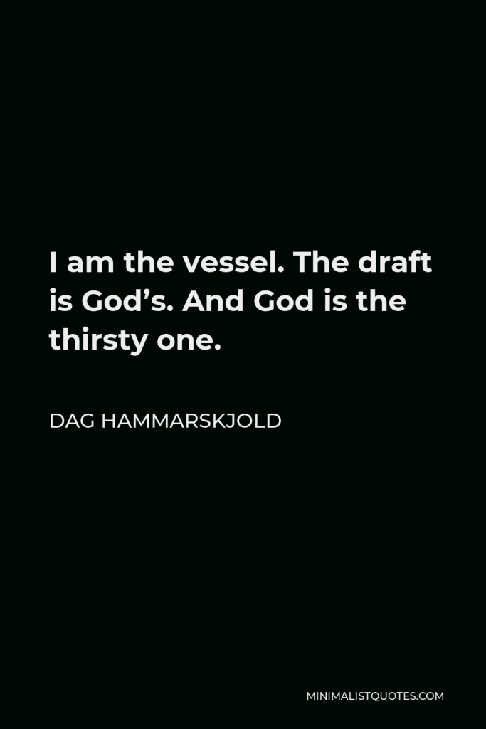 Dag Hammarskjold Quote - I am the vessel. The draft is God’s. And God is the thirsty one.