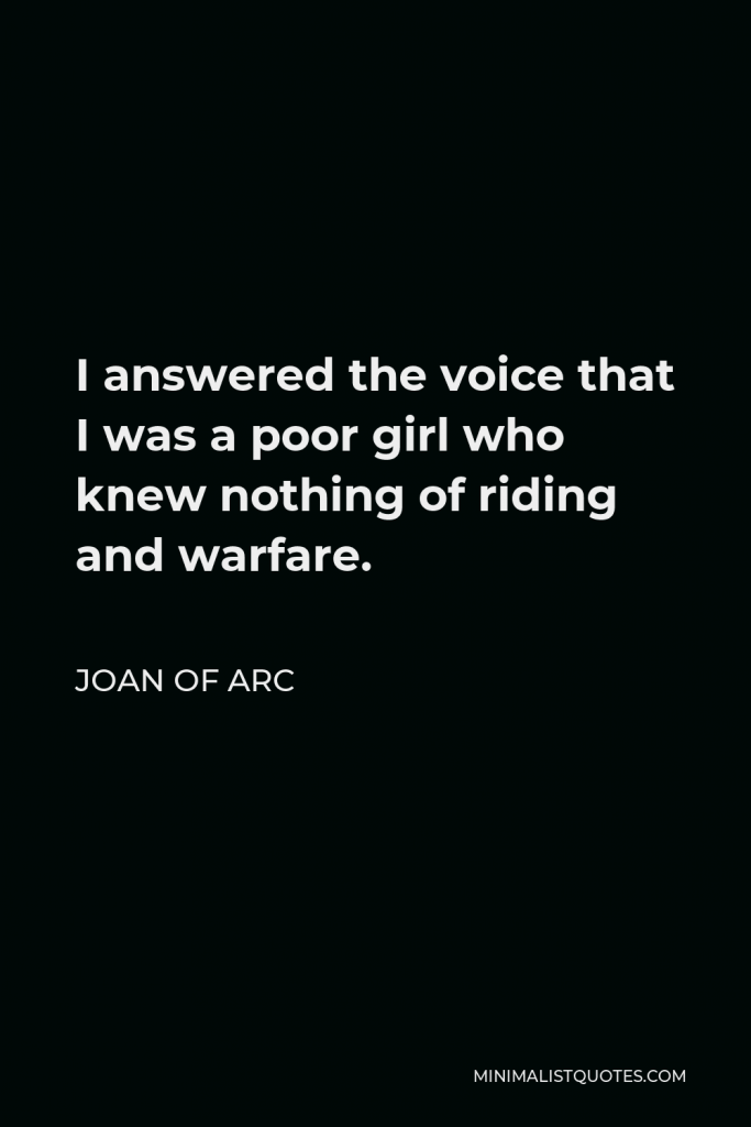 Joan of Arc Quote - I answered the voice that I was a poor girl who knew nothing of riding and warfare.