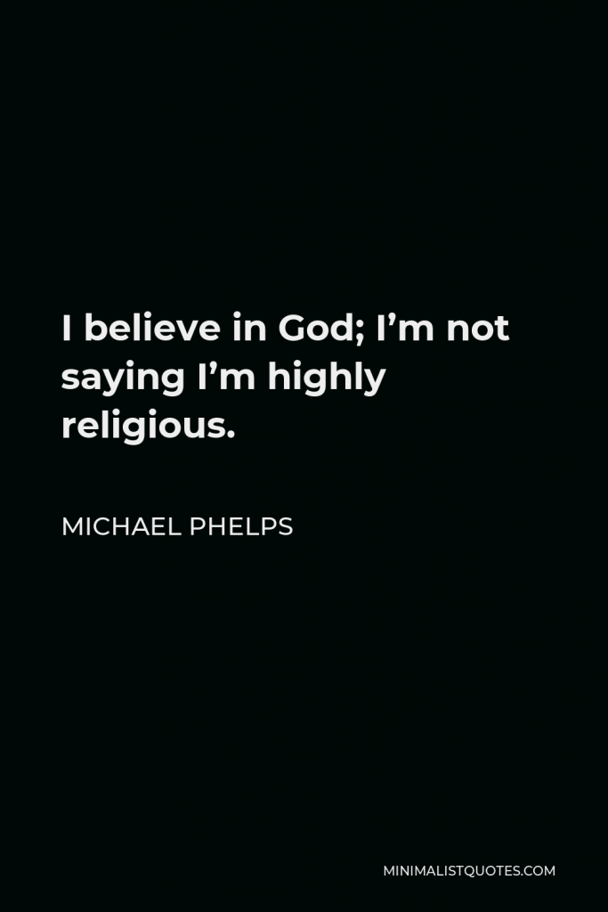 Michael Phelps Quote - I believe in God; I’m not saying I’m highly religious.