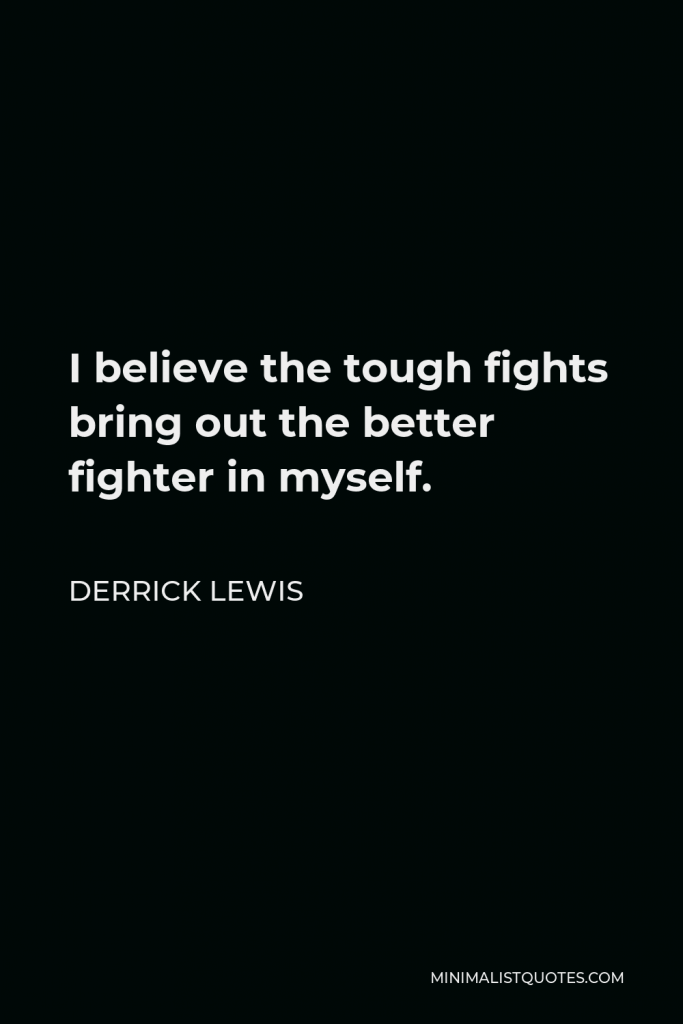 Derrick Lewis Quote - I believe the tough fights bring out the better fighter in myself.