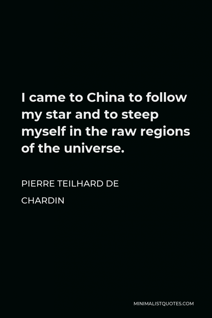 Pierre Teilhard de Chardin Quote - I came to China to follow my star and to steep myself in the raw regions of the universe.