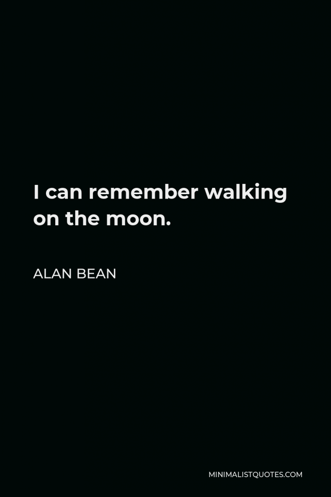 Alan Bean Quote - I can remember walking on the moon.