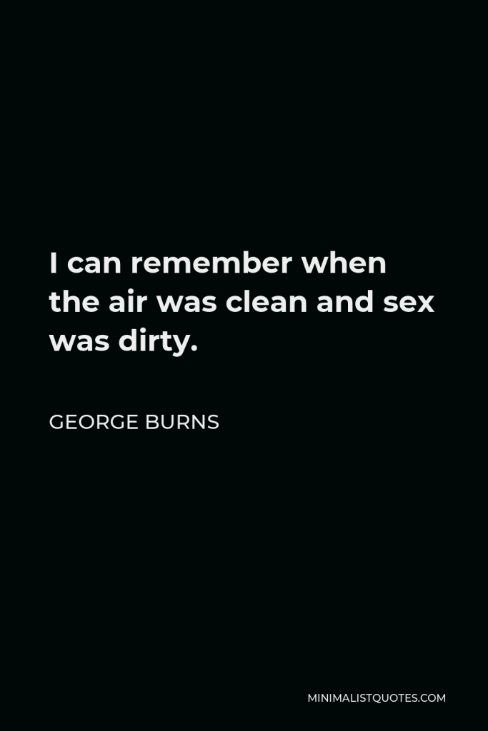 George Burns Quote - I can remember when the air was clean and sex was dirty.