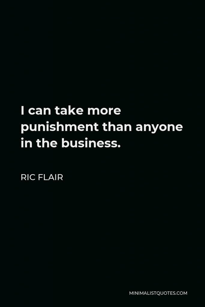 Ric Flair Quote - I can take more punishment than anyone in the business.