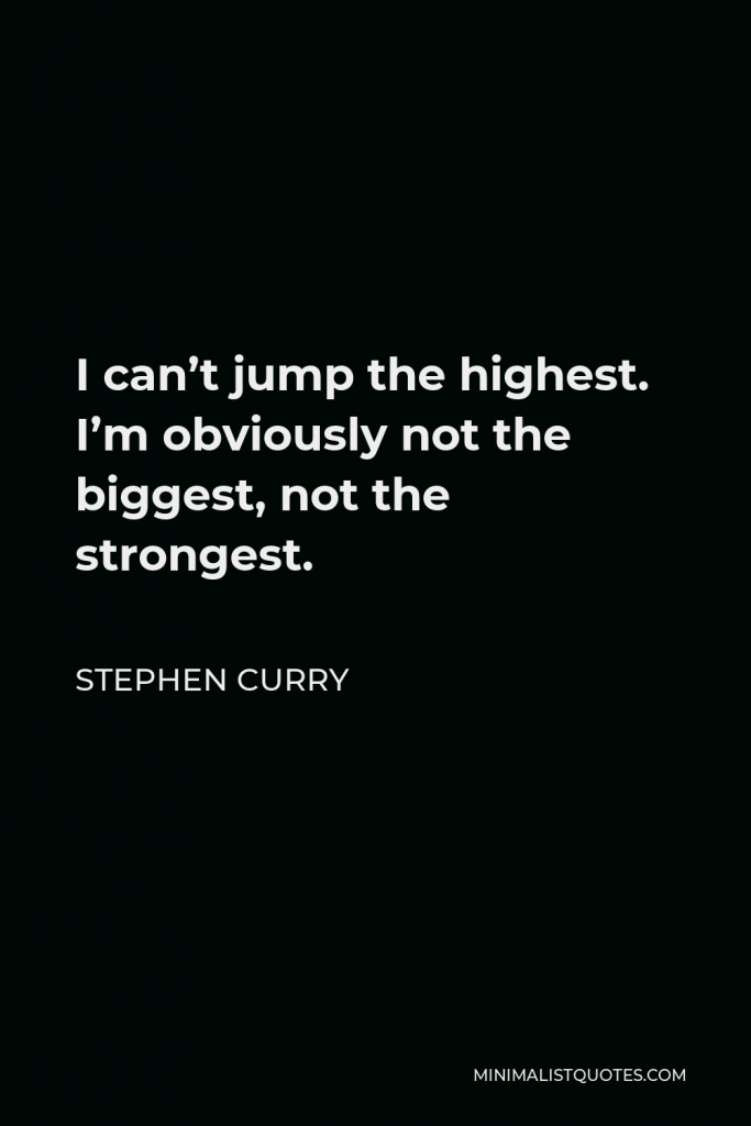 Stephen Curry Quote - I can’t jump the highest. I’m obviously not the biggest, not the strongest.