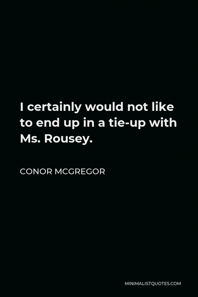 Conor McGregor Quote - I certainly would not like to end up in a tie-up with Ms. Rousey.